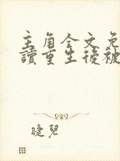 主角全文免费阅读重生后被偏执大佬亲疯了