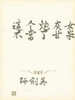 这个炮灰女配我不当了甘米儿免费