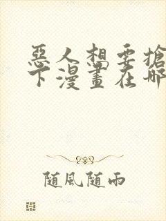 恶人想要抢救一下漫画在哪看免费