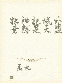 牧神记域外天庭竟然是天盟