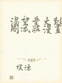 渴望爱火难耐无删减版漫画免费阅读