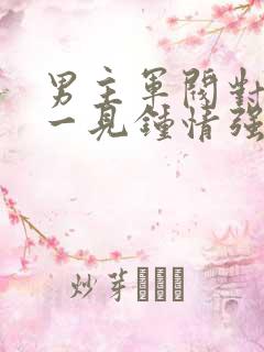 男主军阀对女主一见钟情强取豪夺