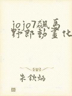 jojo7飙马野郎动画化