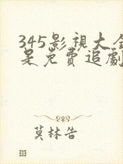 345影视大全是免费追剧吗