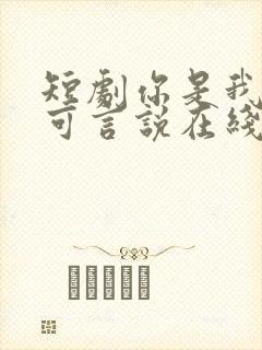 短剧你是我的不可言说在线观看