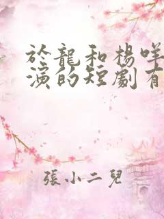 于龙和杨咩咩主演的短剧有哪些