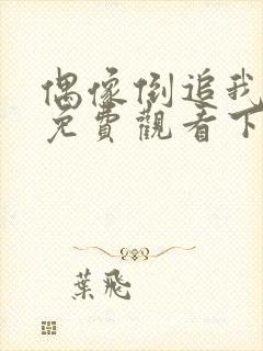 偶像倒追我漫画免费观看下拉式漫画