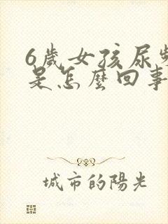 6岁女孩尿频繁是怎么回事