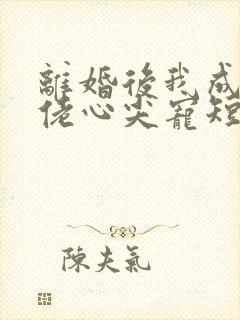 离婚后我成了大佬心尖宠短剧
