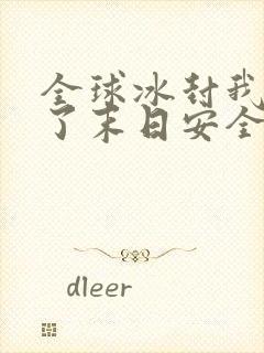 全球冰封我打造了末日安全屋改编