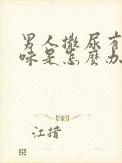 男人撒尿有腥臭味是怎么办