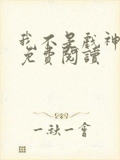 我不是戏神漫画免费阅读