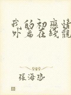 我的初恋情人番外篇在线观看