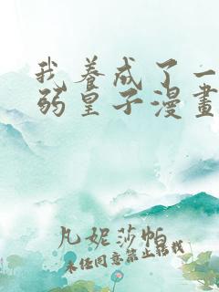 我养成了一个病弱皇子漫画在哪里免费看