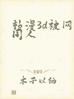 动漫3d被网站同人