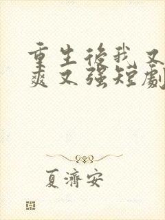 重生后我又飒又爽又强短剧全集免费播放