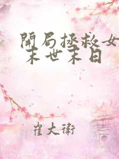 开局拯救女丧尸 末世末日