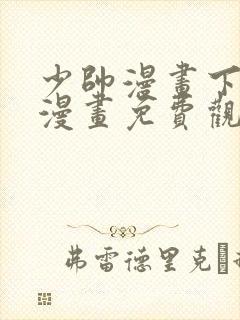 少帅漫画下拉式漫画免费观看