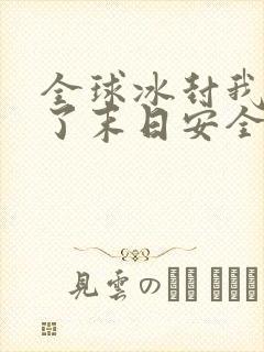 全球冰封我打造了末日安全屋全集