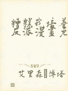 糟糕我培养了大反派漫画免费阅读