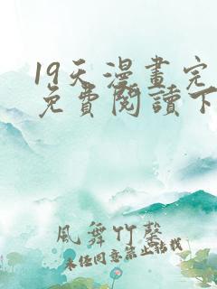 19天漫画完整免费阅读下拉式六漫画