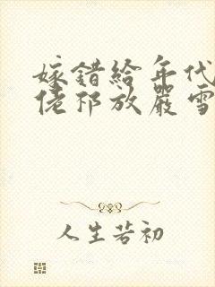 嫁错给年代文大佬祁放严雪免费阅读