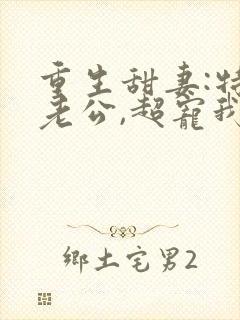 重生甜妻:特级老公,超宠我