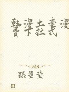 韩漫土豪漫画免费下拉式