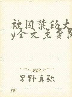 被囚禁的大叔by全文免费阅读小说