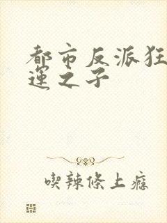 都市反派狂虐气运之子