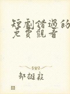 短剧错过的救赎免费观看