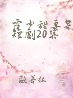 霍少甜妻是大佬短剧20集