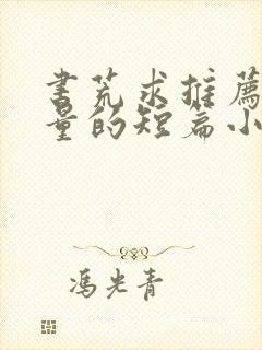 书荒求推荐高质量的短篇小说