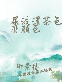 尿液浓茶色是什么颜色