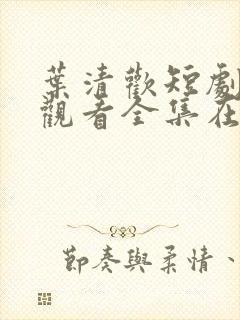 叶清欢短剧免费观看全集在线