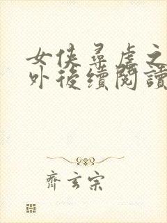 女侠寻虐之旅番外后续阅读