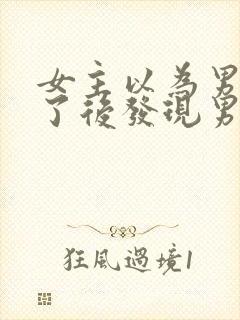 女主以为男主死了后发现男主没死的小说