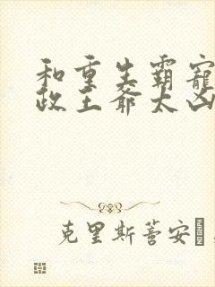 和重生霸宠:摄政王爷太凶猛