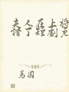 夫人在上将军知错了短剧免费全集剧情