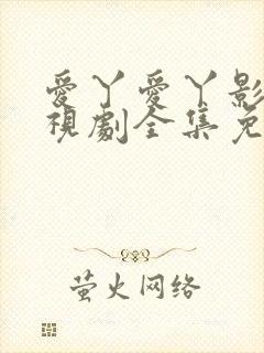 爱丫爱丫影院电视剧全集免费播放