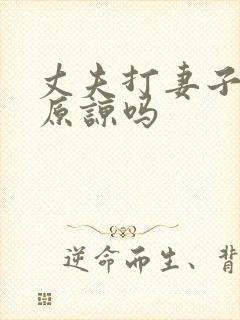 丈夫打妻子可以原谅吗