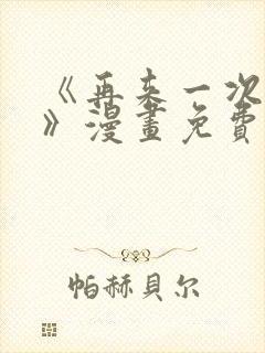 《再来一次好吗》漫画免费阅读