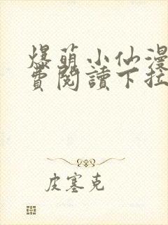 爆萌小仙漫画免费阅读下拉式六漫画