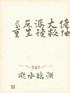 《反派大佬让我重生后救他》