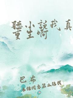 听小说我真没想重生啊