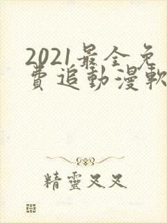 2021最全免费追动漫软件