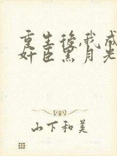 重生后,我成了奸臣黑月光小说