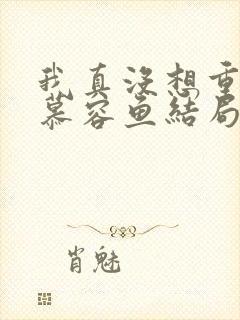 我真没想重生啊慕容鱼结局