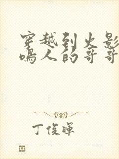 穿越到火影成为鸣人的哥哥