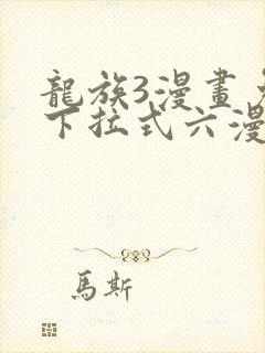 龙族3漫画免费下拉式六漫画